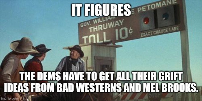 blazing saddles toll booth | IT FIGURES THE DEMS HAVE TO GET ALL THEIR GRIFT IDEAS FROM BAD WESTERNS AND MEL BROOKS. | image tagged in blazing saddles toll booth | made w/ Imgflip meme maker