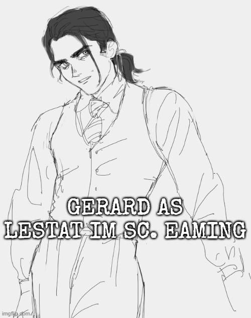 GERARD AS LESTAT IM SC. EAMING | made w/ Imgflip meme maker