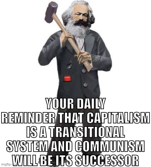 Capitalism won’t last! | YOUR DAILY REMINDER THAT CAPITALISM IS A TRANSITIONAL SYSTEM AND COMMUNISM WILL BE ITS SUCCESSOR | image tagged in karl marx 10,karl marx,historical materialism,communism,socialism,capitalism | made w/ Imgflip meme maker