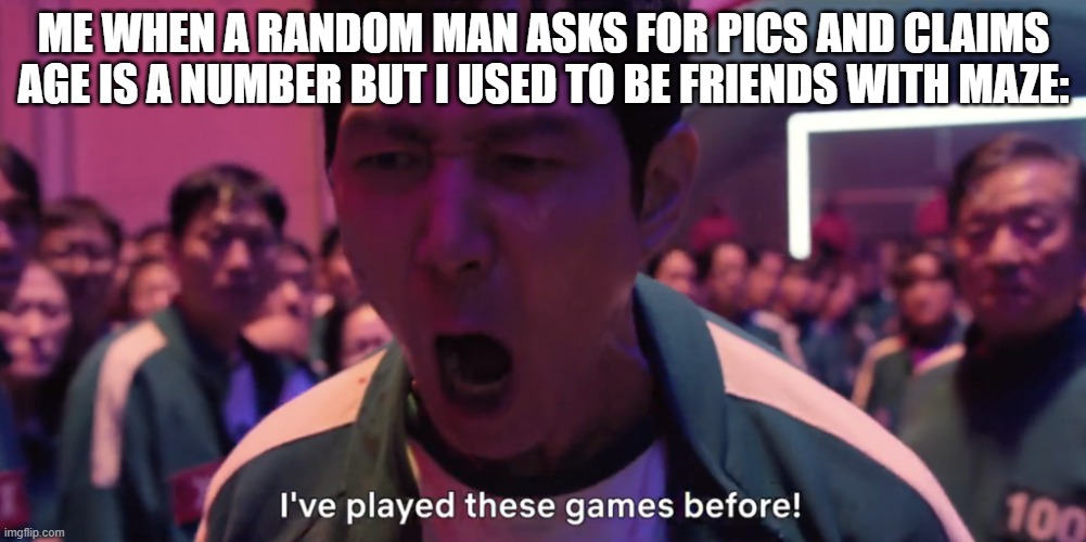 fool me twiceshame on me | ME WHEN A RANDOM MAN ASKS FOR PICS AND CLAIMS AGE IS A NUMBER BUT I USED TO BE FRIENDS WITH MAZE: | image tagged in i've played these games before | made w/ Imgflip meme maker