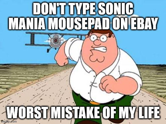 don't | DON'T TYPE SONIC MANIA MOUSEPAD ON EBAY; WORST MISTAKE OF MY LIFE | image tagged in peter griffin running away for a plane | made w/ Imgflip meme maker