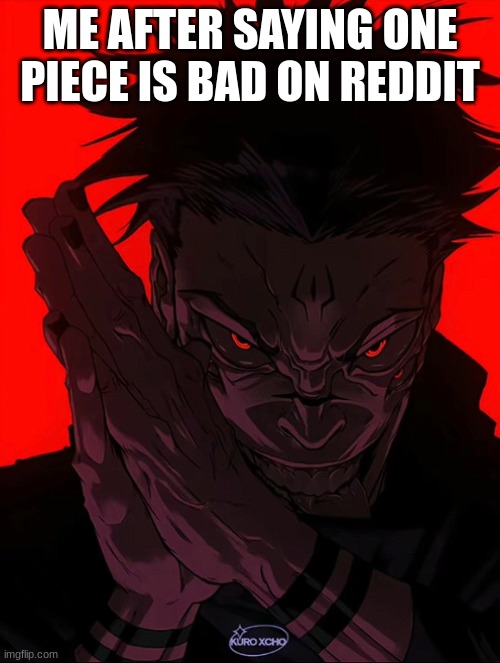 It's not but I'm just evil | ME AFTER SAYING ONE PIECE IS BAD ON REDDIT | image tagged in sukuna rubbing hands | made w/ Imgflip meme maker