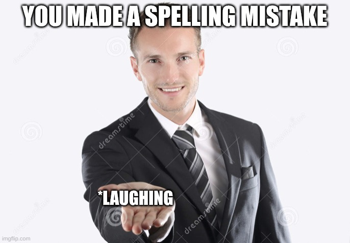 Gimme | YOU MADE A SPELLING MISTAKE *LAUGHING | image tagged in gimme | made w/ Imgflip meme maker