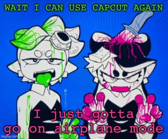 Also the ads are back so it took me 5 different times to make this | WAIT I CAN USE CAPCUT AGAIN; I just gotta go on airplane mode | image tagged in sillies | made w/ Imgflip meme maker