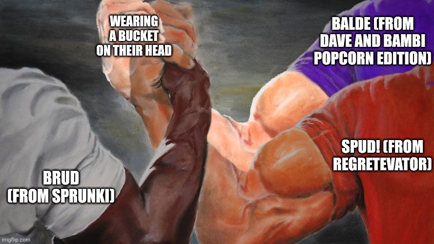 Triple Handshake Meme | BALDE (FROM DAVE AND BAMBI POPCORN EDITION); WEARING A BUCKET ON THEIR HEAD; SPUD! (FROM REGRETEVATOR); BRUD (FROM SPRUNKI) | image tagged in triple handshake meme | made w/ Imgflip meme maker