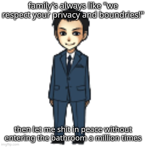 Moriarty but a shimeji | family's always like "we respect your privacy and boundries!"; then let me shit in peace without entering the bathroom a million times | image tagged in moriarty but a shimeji | made w/ Imgflip meme maker