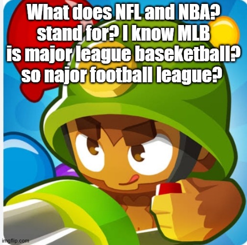 Bloons | What does NFL and NBA? stand for? I know MLB is major league baseketball? so najor football league? | image tagged in bloons | made w/ Imgflip meme maker