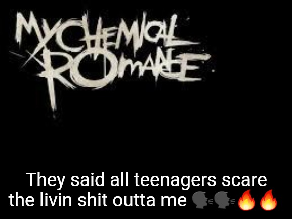 mcr | They said all teenagers scare the livin shit outta me 🗣🗣🔥🔥 | image tagged in mcr | made w/ Imgflip meme maker