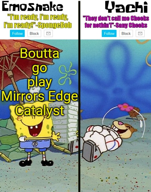 Emosnake and yachi temp | Boutta go play Mirrors Edge Catalyst | image tagged in emosnake and yachi temp | made w/ Imgflip meme maker