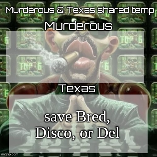 Murderous & Texas shared temp | save Bred, Disco, or Del | image tagged in murderous texas shared temp | made w/ Imgflip meme maker