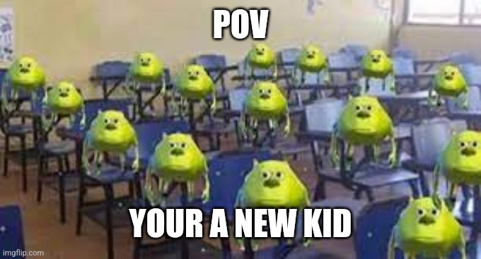 Y they look like that | POV; YOUR A NEW KID | image tagged in mike wazowski class | made w/ Imgflip meme maker