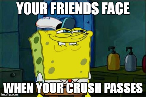 Don't You Squidward Meme | YOUR FRIENDS FACE WHEN YOUR CRUSH PASSES | image tagged in memes,dont you squidward | made w/ Imgflip meme maker