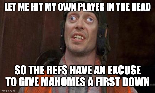 LET ME HIT MY OWN PLAYER IN THE HEAD SO THE REFS HAVE AN EXCUSE TO GIVE MAHOMES A FIRST DOWN | image tagged in looks good to me | made w/ Imgflip meme maker