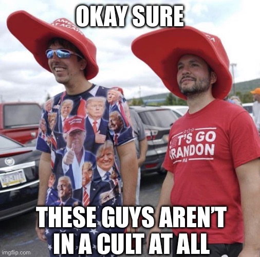 OKAY SURE THESE GUYS AREN’T IN A CULT AT ALL | image tagged in trumpers | made w/ Imgflip meme maker