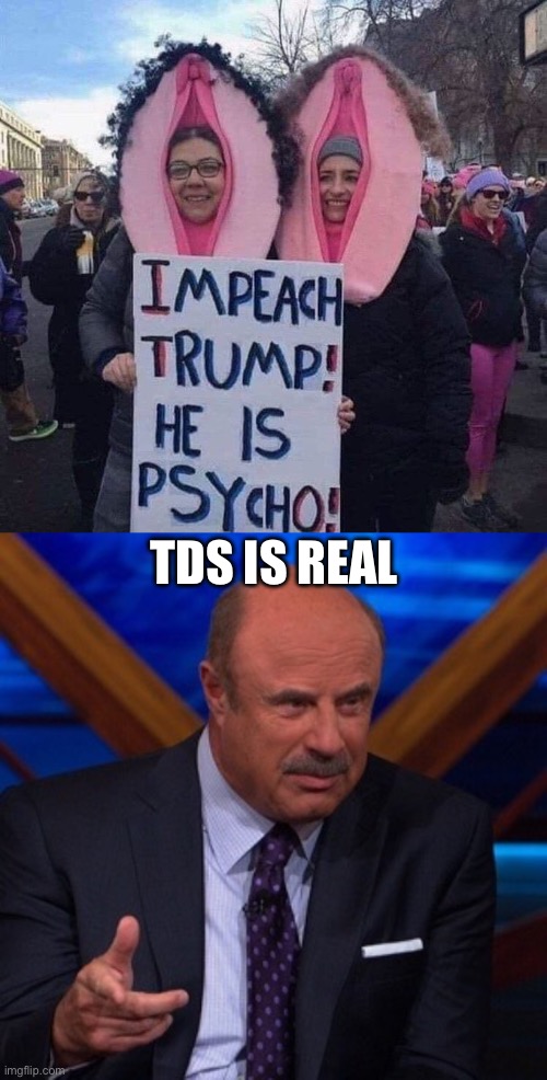 TDS | TDS IS REAL | image tagged in dr phil,donald trump,tds,politics,political meme,women rights | made w/ Imgflip meme maker