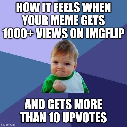 insert relatable title here | HOW IT FEELS WHEN YOUR MEME GETS 1000+ VIEWS ON IMGFLIP; AND GETS MORE THAN 10 UPVOTES | image tagged in memes,success kid | made w/ Imgflip meme maker