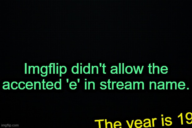 . | Imgflip didn't allow the accented 'e' in stream name. The year is 19 | image tagged in the black | made w/ Imgflip meme maker