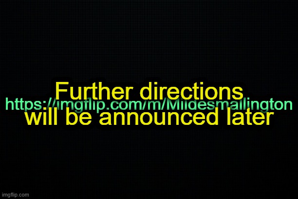 . | Further directions will be announced later; https://imgflip.com/m/Mildesmallington | image tagged in the black | made w/ Imgflip meme maker