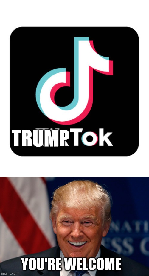 Tiktok memec | TRUMP; YOU'RE WELCOME | image tagged in laughing donald trump | made w/ Imgflip meme maker