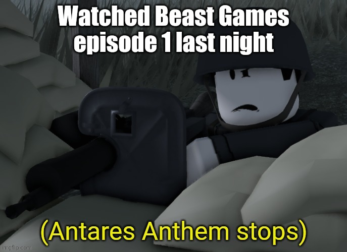 it was pretty good | Watched Beast Games episode 1 last night | image tagged in antares anthem stops | made w/ Imgflip meme maker