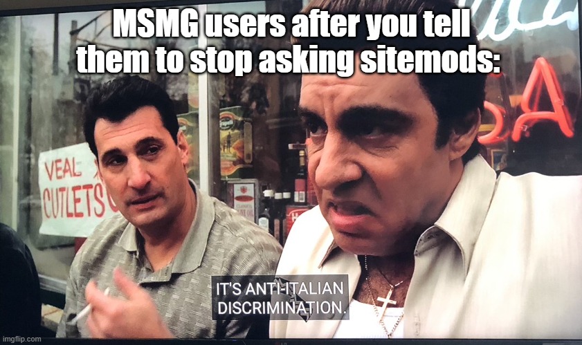anti italian sopranos | MSMG users after you tell them to stop asking sitemods: | image tagged in anti italian sopranos | made w/ Imgflip meme maker