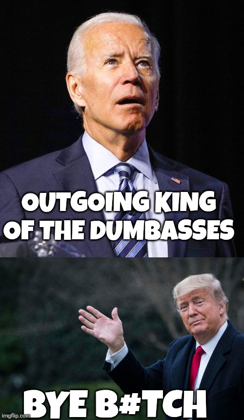 Donald Trump | OUTGOING KING OF THE DUMBASSES; BYE B#TCH | image tagged in joe biden | made w/ Imgflip meme maker