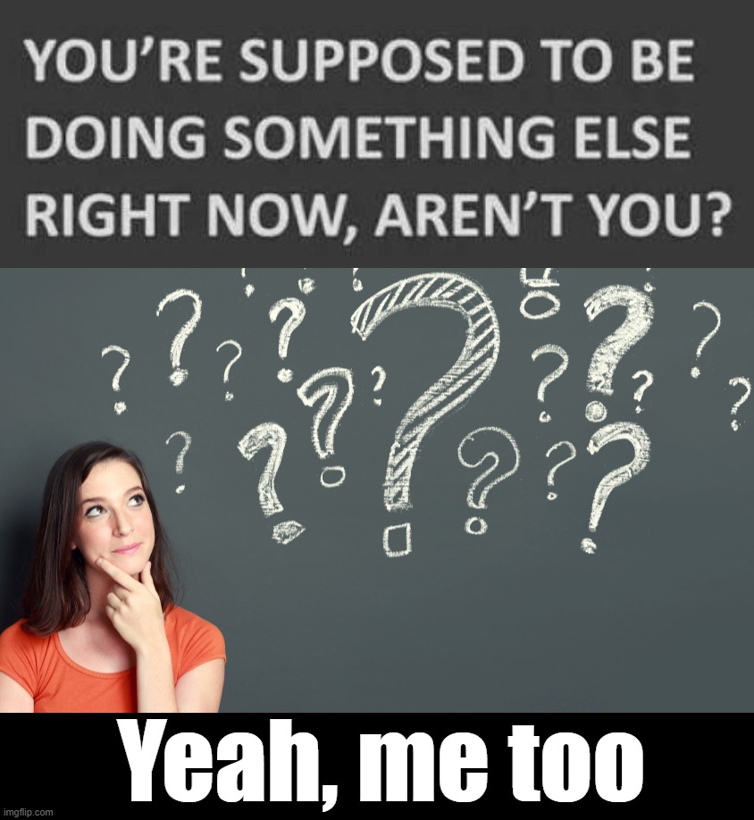 Other things | Yeah, me too | image tagged in girl with questions blackboard | made w/ Imgflip meme maker