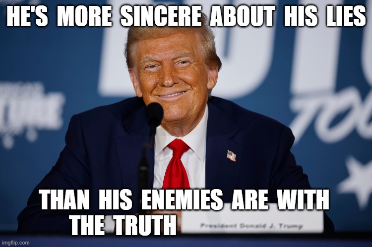 The Art of the Con | HE'S  MORE  SINCERE  ABOUT  HIS  LIES; THAN  HIS  ENEMIES  ARE  WITH  THE  TRUTH | image tagged in trump | made w/ Imgflip meme maker