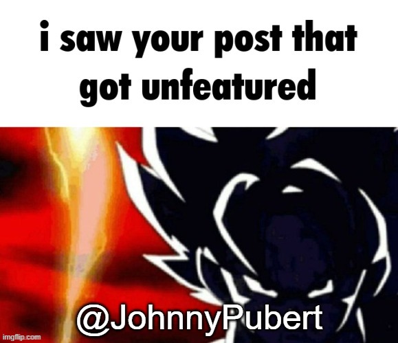 I saw your post that got unfeatured | @JohnnyPubert | image tagged in i saw your post that got unfeatured | made w/ Imgflip meme maker