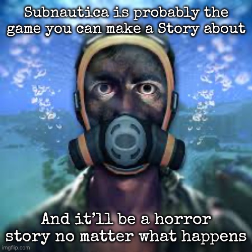 The ptsd… | Subnautica is probably the game you can make a Story about; And it’ll be a horror story no matter what happens | image tagged in msmg,ptsd,subnautica | made w/ Imgflip meme maker