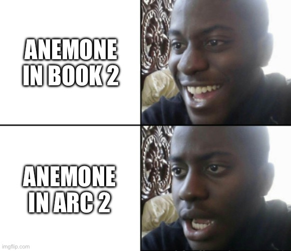 Happy / Shock | ANEMONE IN BOOK 2; ANEMONE IN ARC 2 | image tagged in happy / shock | made w/ Imgflip meme maker