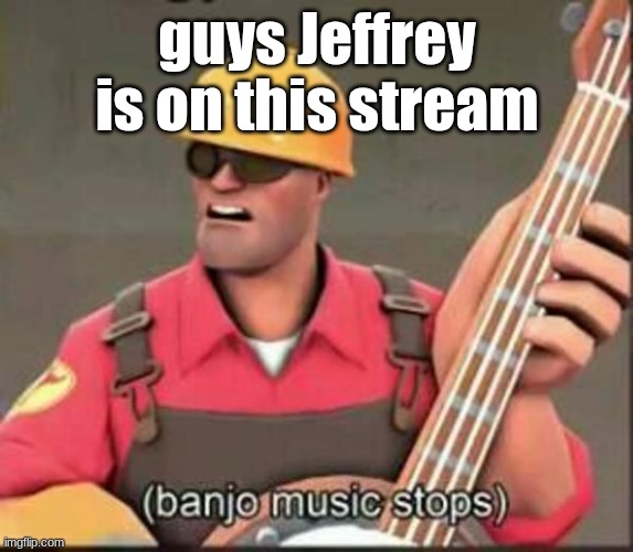 ALTERT! | guys Jeffrey is on this stream | image tagged in banjo music stops | made w/ Imgflip meme maker