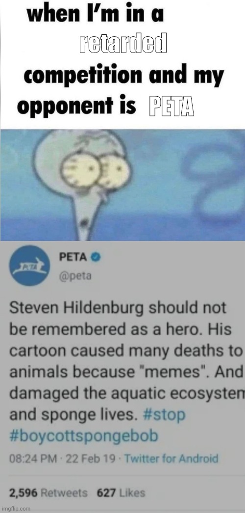 Image Title | retarded; PETA | image tagged in whe i'm in a competition and my opponent is,meme,squidward,peta,dumb people | made w/ Imgflip meme maker