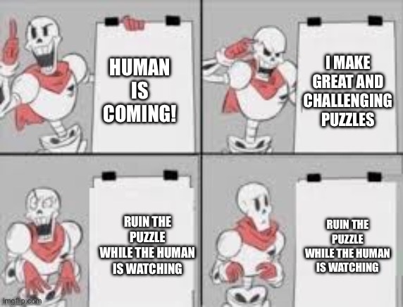 Walk around the electric maze next time | I MAKE GREAT AND CHALLENGING PUZZLES; HUMAN IS COMING! RUIN THE PUZZLE WHILE THE HUMAN IS WATCHING; RUIN THE PUZZLE WHILE THE HUMAN IS WATCHING | image tagged in papyrus plan | made w/ Imgflip meme maker