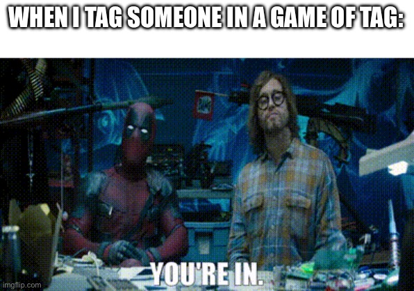 You’re in | WHEN I TAG SOMEONE IN A GAME OF TAG: | image tagged in deadpool you're in | made w/ Imgflip meme maker