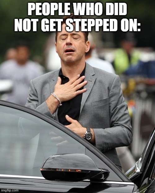 Relief | PEOPLE WHO DID NOT GET STEPPED ON: | image tagged in relief | made w/ Imgflip meme maker