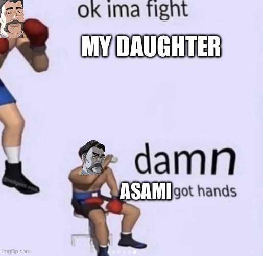 damn got hands | MY DAUGHTER; ASAMI | image tagged in damn got hands | made w/ Imgflip meme maker