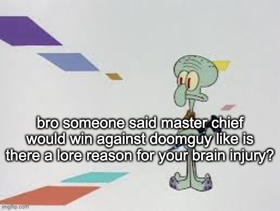 "he's just better" yeah, did he ***literally*** go through hell and back? | bro someone said master chief would win against doomguy like is there a lore reason for your brain injury? | image tagged in squambwarb | made w/ Imgflip meme maker