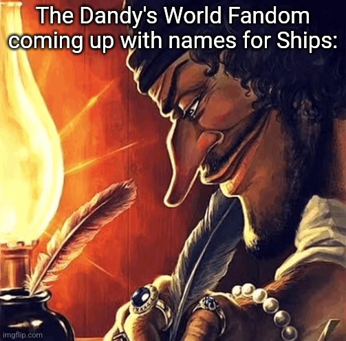 I saw someone call the ship VeeXShrimpo "Cyberbullying", it's the most creative shit I have seen | The Dandy's World Fandom coming up with names for Ships: | image tagged in blackbeard writing,memes,funny,funny memes,roblox,roblox meme | made w/ Imgflip meme maker