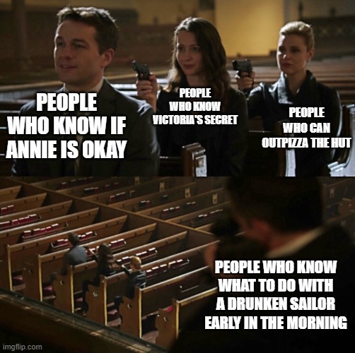 Church Sniper | PEOPLE WHO KNOW VICTORIA'S SECRET; PEOPLE WHO CAN OUTPIZZA THE HUT; PEOPLE WHO KNOW IF ANNIE IS OKAY; PEOPLE WHO KNOW WHAT TO DO WITH A DRUNKEN SAILOR EARLY IN THE MORNING | image tagged in church sniper | made w/ Imgflip meme maker