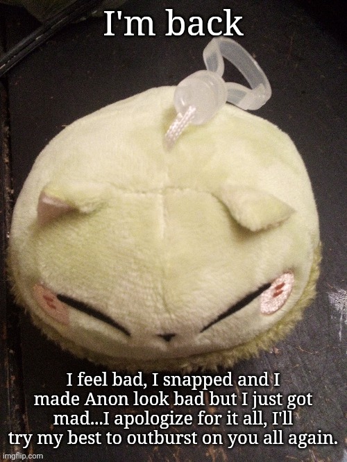 MonMon | I'm back; I feel bad, I snapped and I made Anon look bad but I just got mad...I apologize for it all, I'll try my best to outburst on you all again. | image tagged in monmon | made w/ Imgflip meme maker