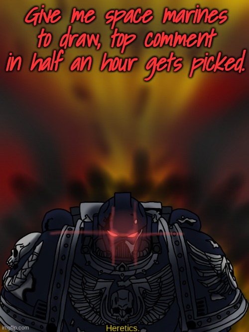 I have no idea what to draw now, help | Give me space marines to draw, top comment in half an hour gets picked. | made w/ Imgflip meme maker