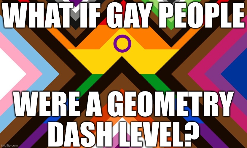 WHAT IF GAY PEOPLE; WERE A GEOMETRY DASH LEVEL? | made w/ Imgflip meme maker