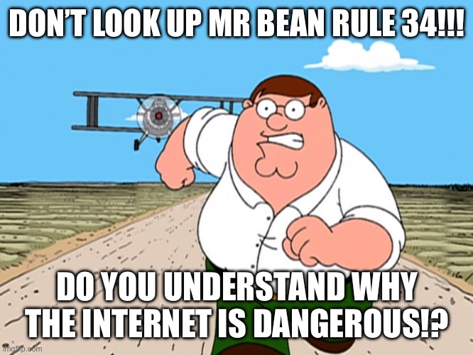 NO…JUST NO… | DON’T LOOK UP MR BEAN RULE 34!!! DO YOU UNDERSTAND WHY THE INTERNET IS DANGEROUS!? | image tagged in peter griffin running away | made w/ Imgflip meme maker