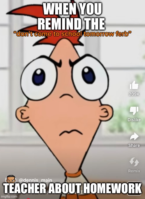 WHEN YOU REMIND THE; TEACHER ABOUT HOMEWORK | image tagged in funny memes | made w/ Imgflip meme maker