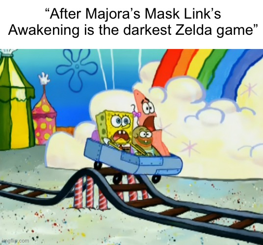 There are so many actually scary games in the franchise and you chose that game??? | “After Majora’s Mask Link’s Awakening is the darkest Zelda game” | image tagged in spongebob roller coaster | made w/ Imgflip meme maker