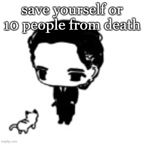 patrick batem an | save yourself or 10 people from death | image tagged in patrick batem an | made w/ Imgflip meme maker