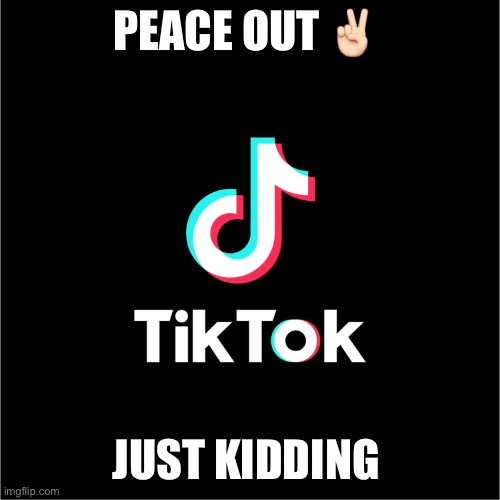 TikTok Ban | PEACE OUT ✌🏻; JUST KIDDING | image tagged in tiktok logo | made w/ Imgflip meme maker