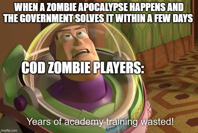 setdrfgyhuj | WHEN A ZOMBIE APOCALYPSE HAPPENS AND THE GOVERNMENT SOLVES IT WITHIN A FEW DAYS; COD ZOMBIE PLAYERS: | image tagged in buzz lightyear years of academy training wasted,lol so funny,oh wow are you actually reading these tags,cod,zombies,call of duty | made w/ Imgflip meme maker