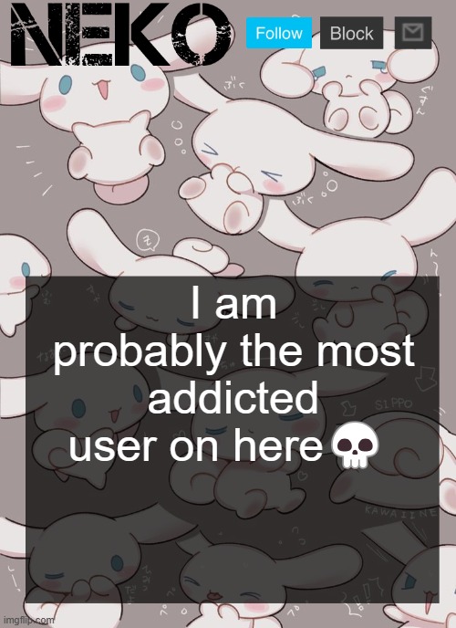 Neko Cinnamoroll temp | I am probably the most addicted user on here💀 | image tagged in neko cinnamoroll temp | made w/ Imgflip meme maker